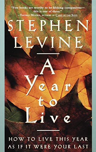 Notes from A Year to Live: How to Live This Year As If It Were Your Last, by Stephen Levine